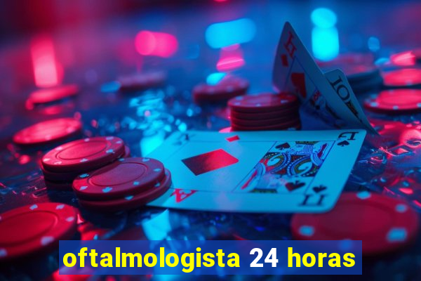 oftalmologista 24 horas